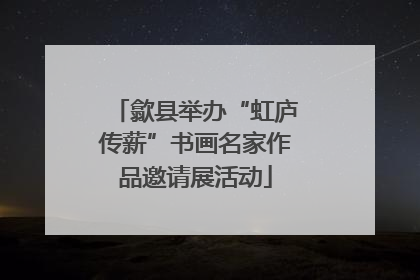 歙县举办“虹庐传薪”书画名家作品邀请展活动