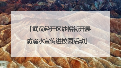 武汉经开区纱帽街开展防溺水宣传进校园活动