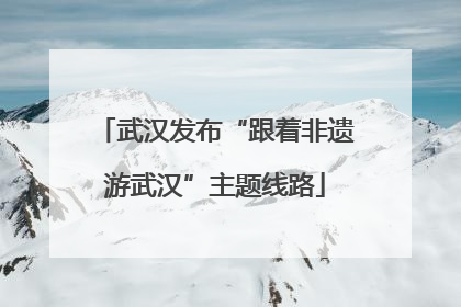 武汉发布“跟着非遗游武汉”主题线路
