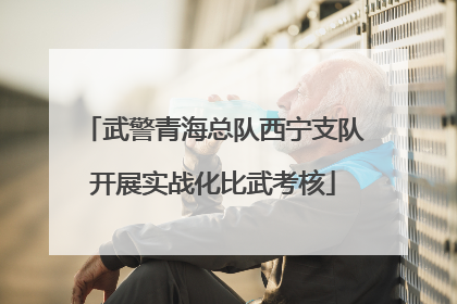武警青海总队西宁支队开展实战化比武考核