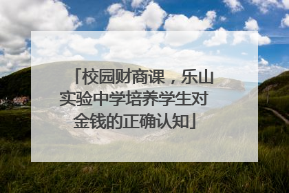 校园财商课，乐山实验中学培养学生对金钱的正确认知