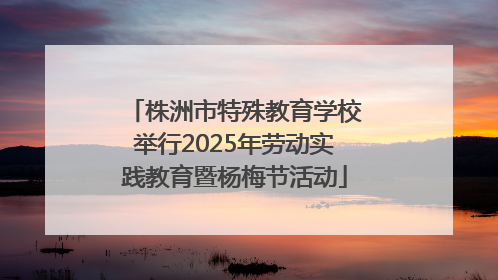 株洲市特殊教育学校举行2025年劳动实践教育暨杨梅节活动