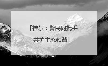 桂东：警民同携手 共护生态和谐