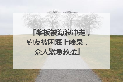 桨板被海浪冲走，钓友被困海上喷泉，众人紧急救援