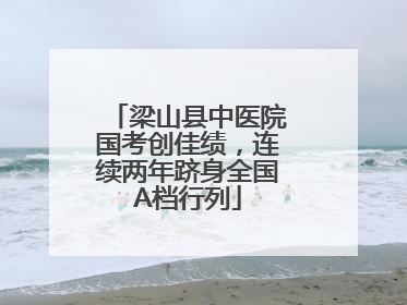 梁山县中医院国考创佳绩，连续两年跻身全国A档行列
