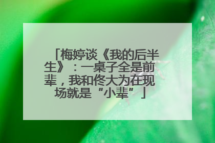 梅婷谈《我的后半生》：一桌子全是前辈，我和佟大为在现场就是“小辈”