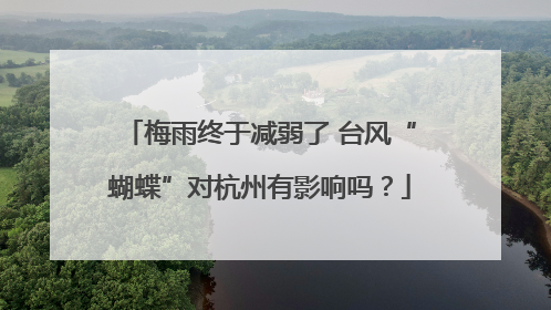 梅雨终于减弱了 台风“蝴蝶”对杭州有影响吗？