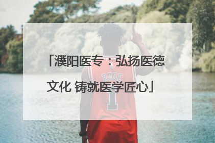 濮阳医专：弘扬医德文化 铸就医学匠心