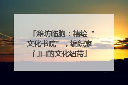 潍坊临朐：精绘“文化书院”，编织家门口的文化纽带