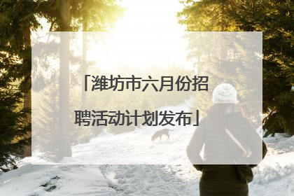 潍坊市六月份招聘活动计划发布