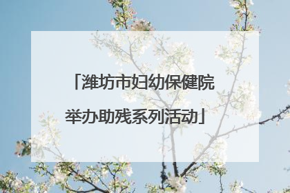 潍坊市妇幼保健院举办助残系列活动