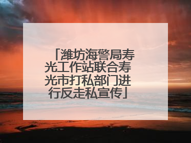 潍坊海警局寿光工作站联合寿光市打私部门进行反走私宣传