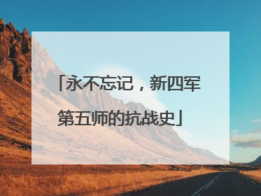 永不忘记，新四军第五师的抗战史