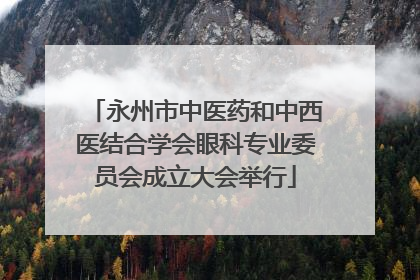 永州市中医药和中西医结合学会眼科专业委员会成立大会举行