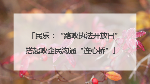 民乐：“路政执法开放日”搭起政企民沟通“连心桥”