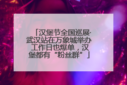 汉堡节全国巡展·武汉站在万象城举办 工作日也爆单，汉堡都有“粉丝群”