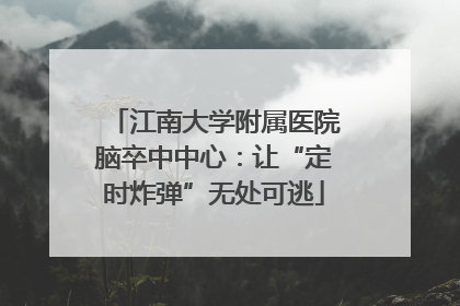 江南大学附属医院脑卒中中心：让“定时炸弹”无处可逃