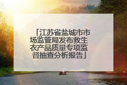 江苏省盐城市市场监管局发布救生衣产品质量专项监督抽查分析报告