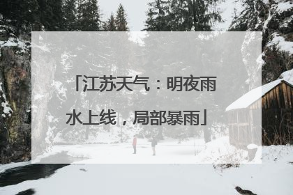 江苏天气：明夜雨水上线，局部暴雨