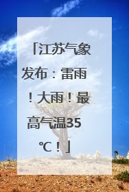江苏气象发布：雷雨！大雨！最高气温35℃！