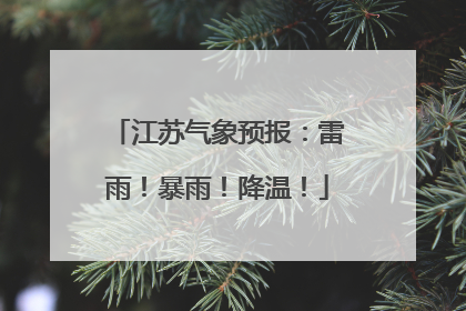 江苏气象预报：雷雨！暴雨！降温！