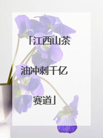 江西山茶油冲刺千亿赛道