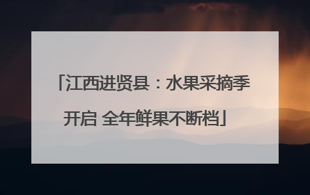 江西进贤县：水果采摘季开启 全年鲜果不断档