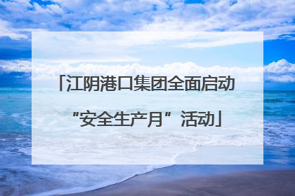 江阴港口集团全面启动“安全生产月”活动
