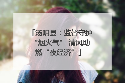 汤阴县：监督守护“烟火气” 清风助燃“夜经济”