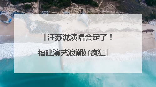 汪苏泷演唱会定了！福建演艺浪潮好疯狂