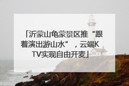 沂蒙山龟蒙景区推“跟着演出游山水”，云端KTV实现自由开麦