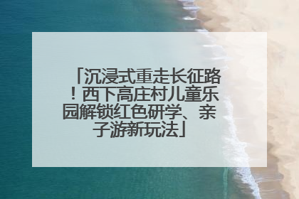 沉浸式重走长征路！西下高庄村儿童乐园解锁红色研学、亲子游新玩法