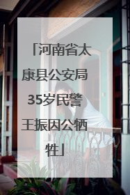河南省太康县公安局35岁民警王振因公牺牲