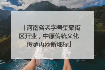 河南省老字号集聚街区开业，中原传统文化传承再添新地标