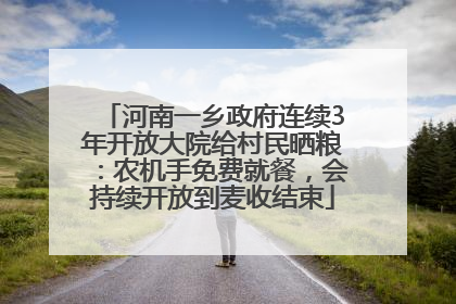 河南一乡政府连续3年开放大院给村民晒粮：农机手免费就餐，会持续开放到麦收结束