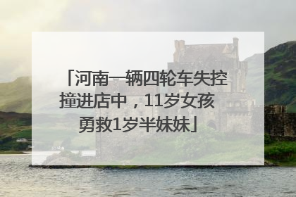 河南一辆四轮车失控撞进店中，11岁女孩勇救1岁半妹妹