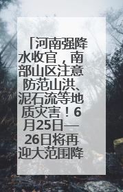 河南强降水收官，南部山区注意防范山洪、泥石流等地质灾害！6月25日—26日将再迎大范围降水
