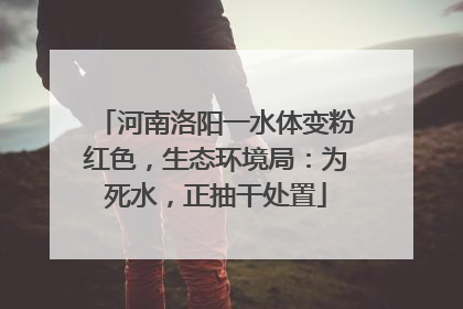 河南洛阳一水体变粉红色，生态环境局：为死水，正抽干处置