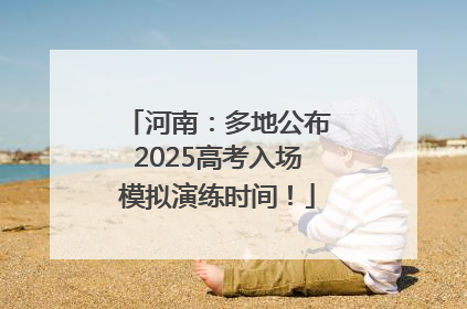 河南：多地公布2025高考入场模拟演练时间！