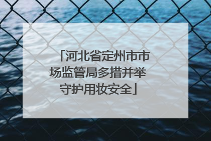 河北省定州市市场监管局多措并举守护用妆安全