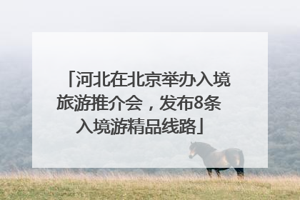 河北在北京举办入境旅游推介会，发布8条入境游精品线路