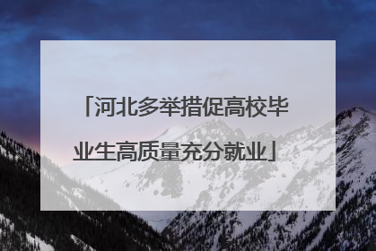 河北多举措促高校毕业生高质量充分就业