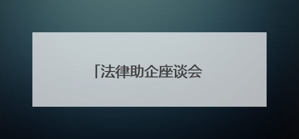 法律助企座谈会 法治护航民企发展