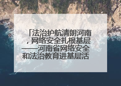 法治护航清朗河南，网络安全扎根基层——河南省网络安全和法治教育进基层活动正式启动