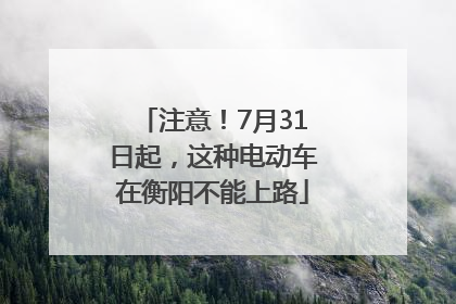 注意！7月31日起，这种电动车在衡阳不能上路