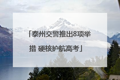 泰州交警推出8项举措 硬核护航高考