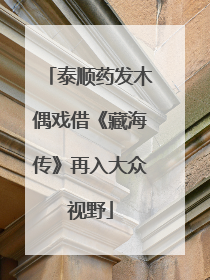 泰顺药发木偶戏借《藏海传》再入大众视野