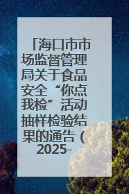 海口市市场监督管理局关于食品安全“你点我检”活动抽样检验结果的通告（2025-001期）