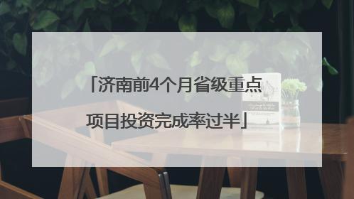 济南前4个月省级重点项目投资完成率过半