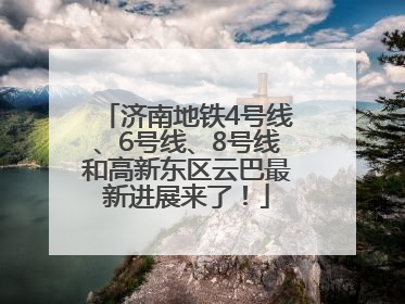 济南地铁4号线、6号线、8号线和高新东区云巴最新进展来了！